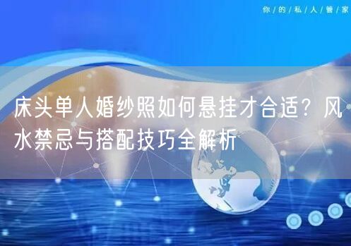 床头单人婚纱照如何悬挂才合适？风水禁忌与搭配技巧全解析