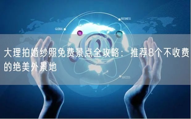 大理拍婚纱照免费景点全攻略：推荐8个不收费的绝美外景地