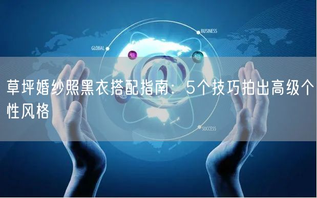 草坪婚纱照黑衣搭配指南：5个技巧拍出高级个性风格