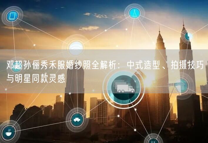 邓超孙俪秀禾服婚纱照全解析：中式造型、拍摄技巧与明星同款灵感