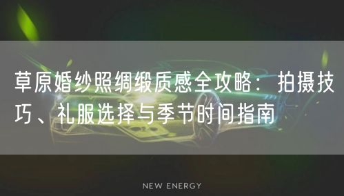 草原婚纱照绸缎质感全攻略：拍摄技巧、礼服选择与季节时间指南