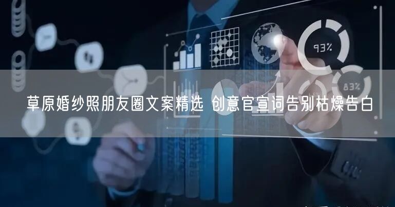 草原婚纱照朋友圈文案精选 创意官宣词告别枯燥告白
