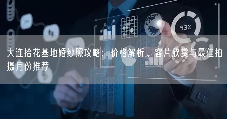 大连拾花基地婚纱照攻略：价格解析、客片欣赏与最佳拍摄月份推荐