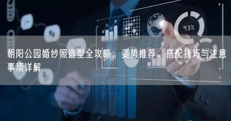 朝阳公园婚纱照造型全攻略：姿势推荐、搭配技巧与注意事项详解