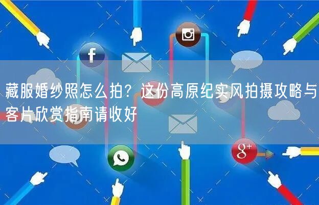 藏服婚纱照怎么拍？这份高原纪实风拍摄攻略与客片欣赏指南请收好