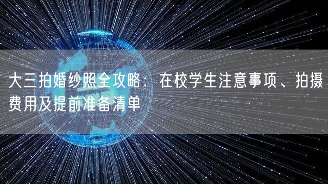 大三拍婚纱照全攻略：在校学生注意事项、拍摄费用及提前准备清单