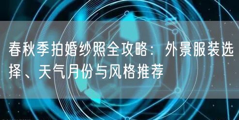 春秋季拍婚纱照全攻略：外景服装选择、天气月份与风格推荐