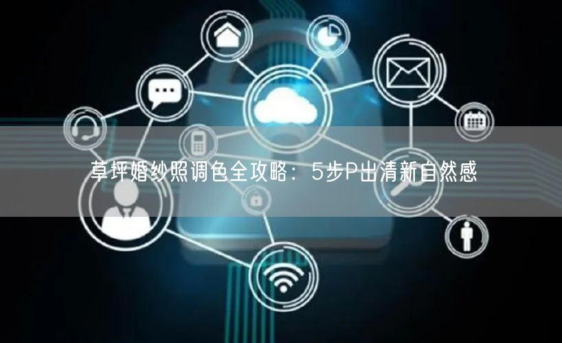 草坪婚纱照调色全攻略：5步P出清新自然感