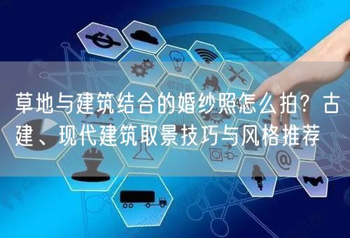 草地与建筑结合的婚纱照怎么拍？古建、现代建筑取景技巧与风格推荐