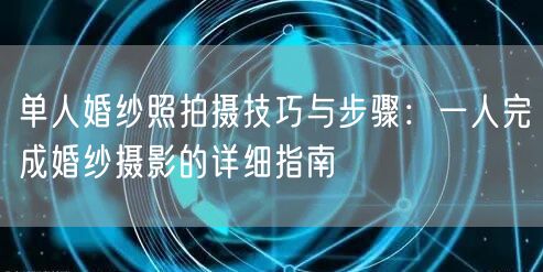 单人婚纱照拍摄技巧与步骤:一人完成婚纱摄影的详细指南