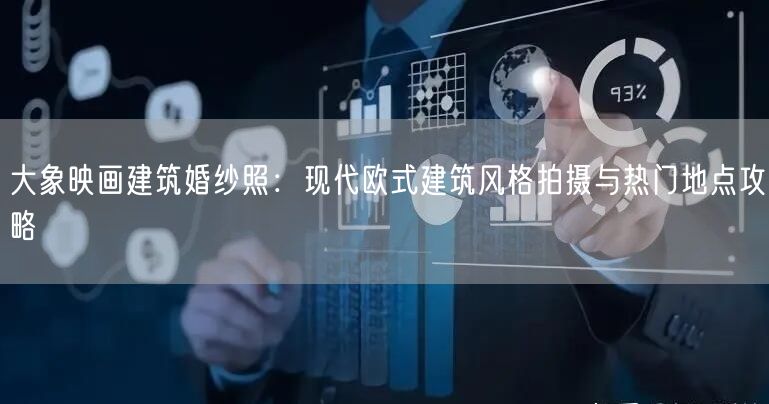大象映画建筑婚纱照：现代欧式建筑风格拍摄与热门地点攻略