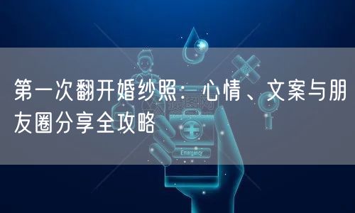 第一次翻开婚纱照：心情、文案与朋友圈分享全攻略