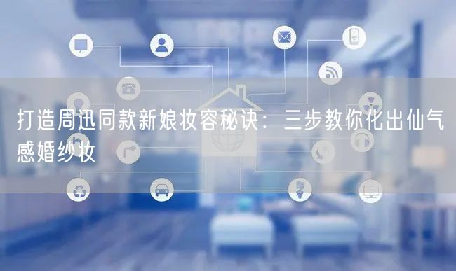 打造周迅同款新娘妆容秘诀:三步教你化出仙气感婚纱妆