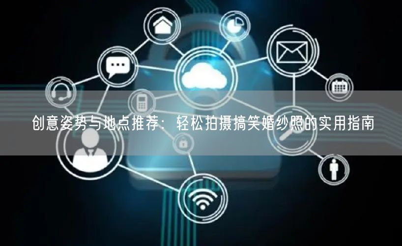 创意姿势与地点推荐：轻松拍摄搞笑婚纱照的实用指南