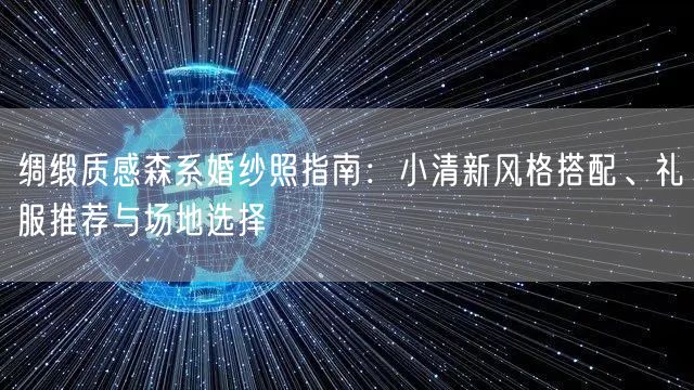 绸缎质感森系婚纱照指南：小清新风格搭配、礼服推荐与场地选择