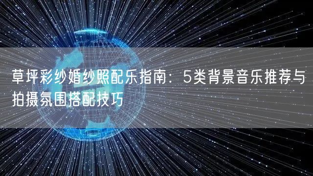 草坪彩纱婚纱照配乐指南：5类背景音乐推荐与拍摄氛围搭配技巧