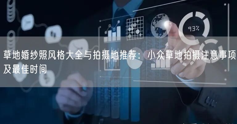 草地婚纱照风格大全与拍摄地推荐：小众草地拍摄注意事项及最佳时间