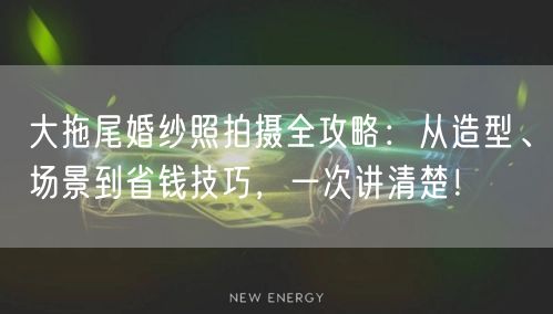 大拖尾婚纱照拍摄全攻略:从造型、场景到省钱技巧,一次讲清楚!