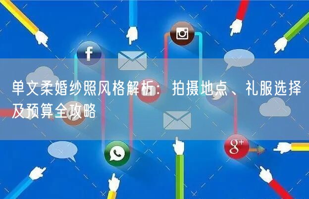 单文柔婚纱照风格解析:拍摄地点、礼服选择及预算全攻略