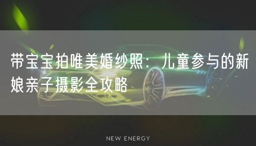 带宝宝拍唯美婚纱照:儿童参与的新娘亲子摄影全攻略