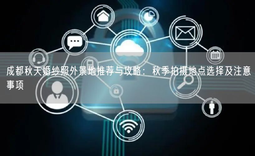 成都秋天婚纱照外景地推荐与攻略：秋季拍摄地点选择及注意事项