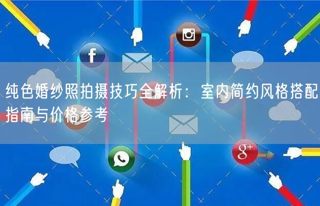 纯色婚纱照拍摄技巧全解析：室内简约风格搭配指南与价格参考
