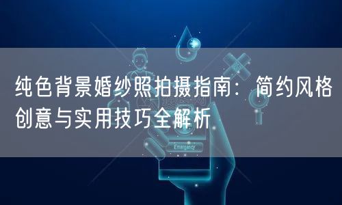 纯色背景婚纱照拍摄指南：简约风格创意与实用技巧全解析
