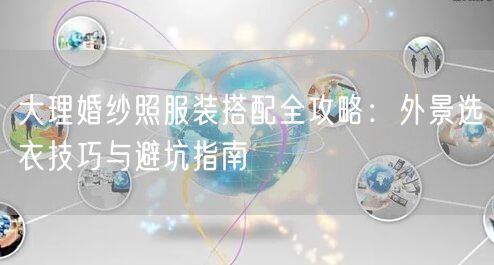 大理婚纱照服装搭配全攻略:外景选衣技巧与避坑指南