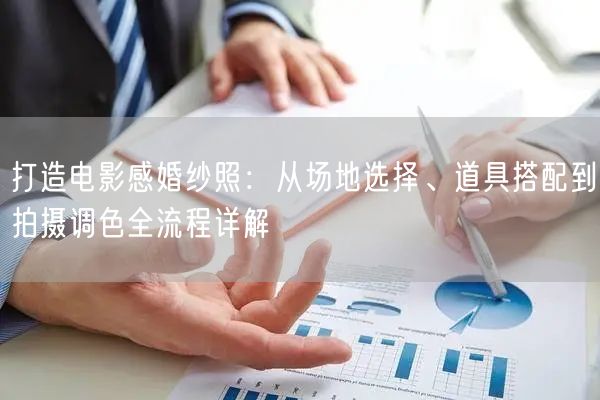 打造电影感婚纱照：从场地选择、道具搭配到拍摄调色全流程详解