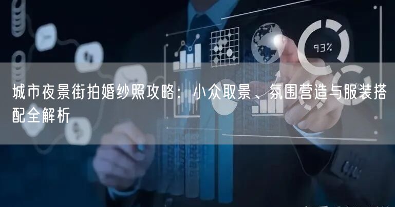 城市夜景街拍婚纱照攻略：小众取景、氛围营造与服装搭配全解析