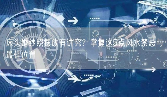 床头婚纱照摆放有讲究？掌握这5点风水禁忌与最佳位置