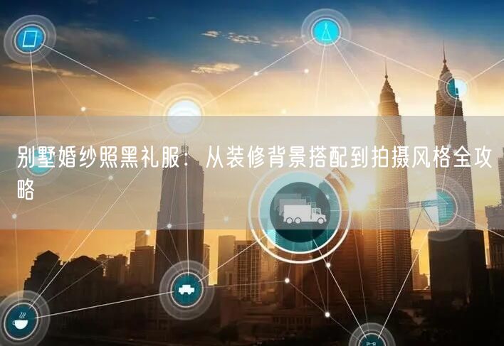 别墅婚纱照黑礼服：从装修背景搭配到拍摄风格全攻略