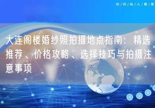 大连阁楼婚纱照拍摄地点指南：精选推荐、价格攻略、选择技巧与拍摄注意事项