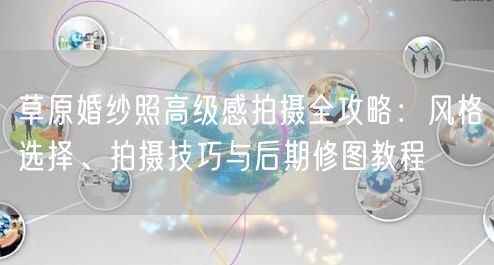 草原婚纱照高级感拍摄全攻略：风格选择、拍摄技巧与后期修图教程