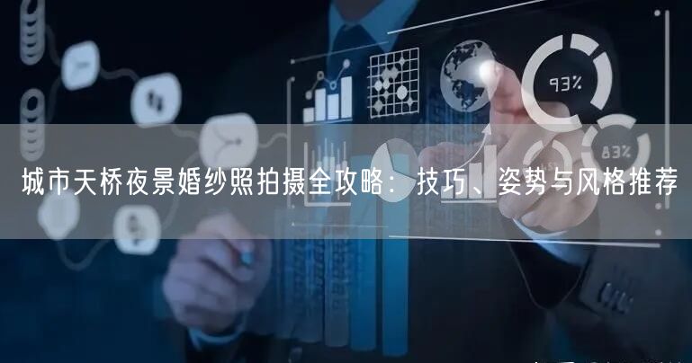 城市天桥夜景婚纱照拍摄全攻略：技巧、姿势与风格推荐