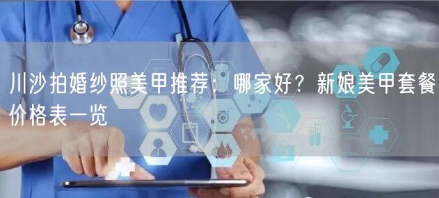 川沙拍婚纱照美甲推荐：哪家好？新娘美甲套餐价格表一览