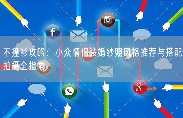 不撞衫攻略：小众情侣装婚纱照风格推荐与搭配拍摄全指南