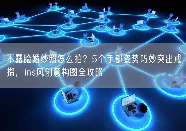 不露脸婚纱照怎么拍？5个手部姿势巧妙突出戒指，ins风创意构图全攻略