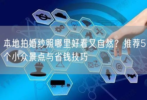 本地拍婚纱照哪里好看又自然？推荐5个小众景点与省钱技巧
