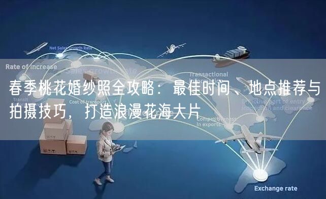 春季桃花婚纱照全攻略：最佳时间、地点推荐与拍摄技巧，打造浪漫花海大片