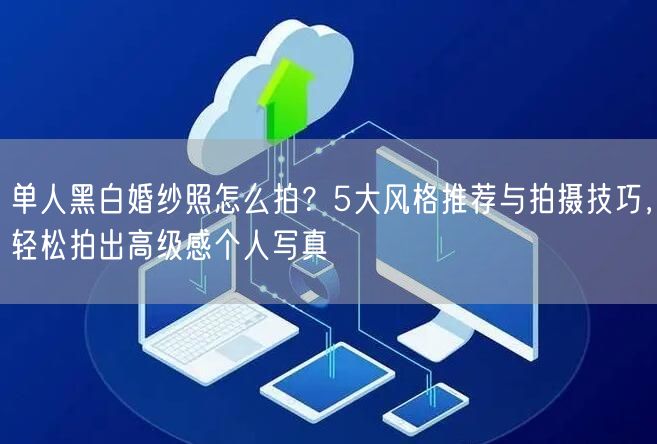 单人黑白婚纱照怎么拍？5大风格推荐与拍摄技巧，轻松拍出高级感个人写真