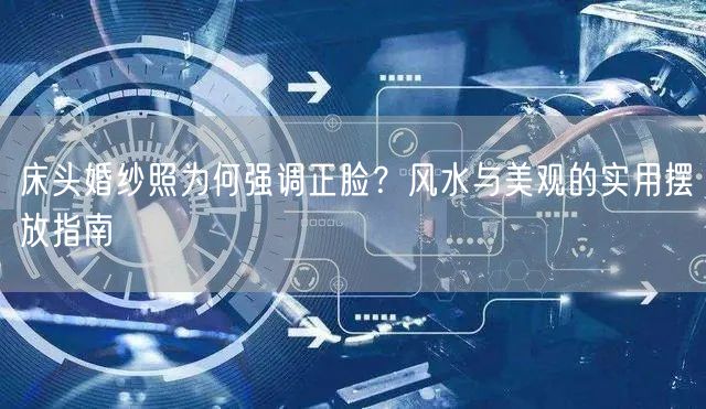 床头婚纱照为何强调正脸？风水与美观的实用摆放指南
