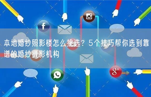 本地婚纱照影楼怎么挑选？5个技巧帮你选到靠谱的婚纱摄影机构