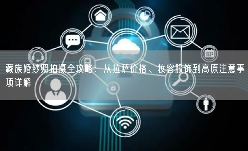 藏族婚纱照拍摄全攻略：从拉萨价格、妆容服饰到高原注意事项详解