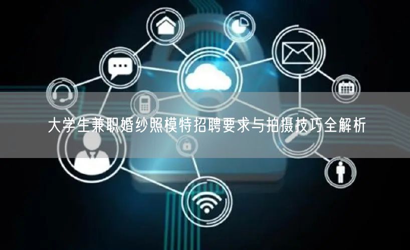 大学生兼职婚纱照模特招聘要求与拍摄技巧全解析