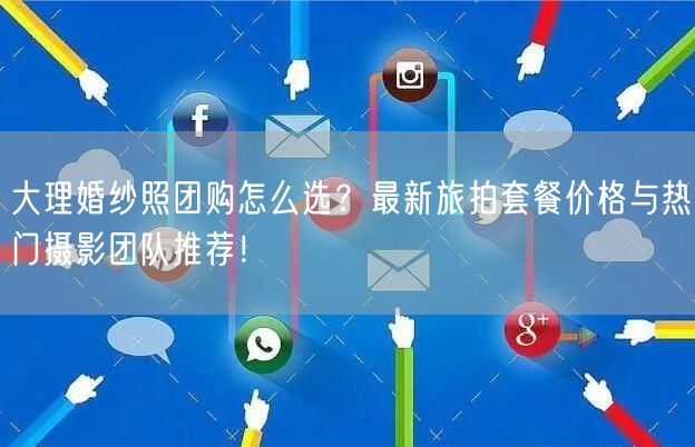 大理婚纱照团购怎么选？最新旅拍套餐价格与热门摄影团队推荐！