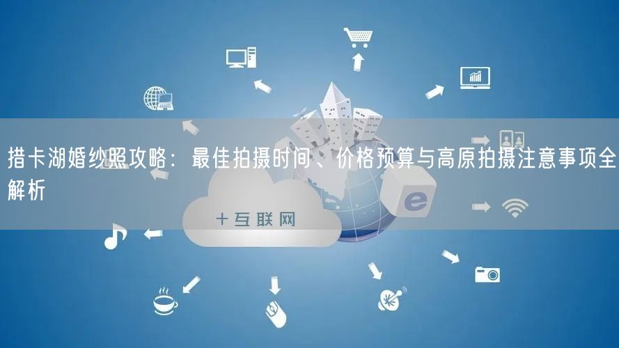 措卡湖婚纱照攻略:最佳拍摄时间、价格预算与高原拍摄注意事项全解析