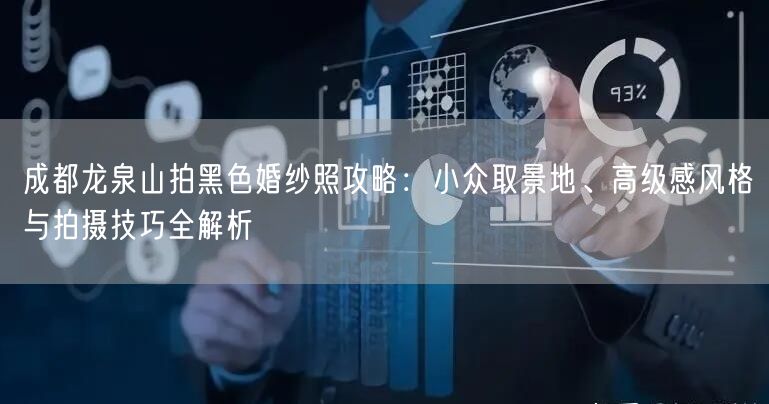 成都龙泉山拍黑色婚纱照攻略：小众取景地、高级感风格与拍摄技巧全解析