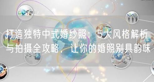 打造独特中式婚纱照：5大风格解析与拍摄全攻略，让你的婚照别具韵味
