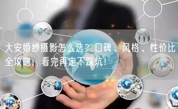 大安婚纱摄影怎么选?口碑、风格、性价比全攻略,看完再定不踩坑!